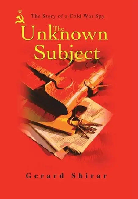 The Unknown Subject: The Story of a Cold War Spy by Gerard Shirar