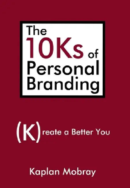 The 10Ks of Personal Branding: Create a Better You by Kaplan Mobray