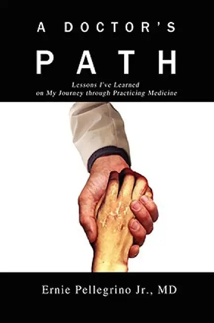 A Doctor's Path: Lessons I've Learned on My Journey Through Practicing Medicine by Ernie Pellegrino