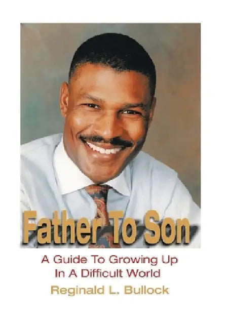 Father to Son: A Guide to Growing up N a Difficult World by Reginald L. Bullock