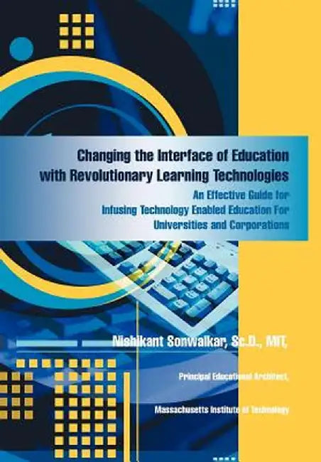 Changing the Interface of Education with Revolutionary Learning Technologies: An Effective Guide for Infusing Technology Enabled Education for Univers by Nishikant Sonwalkar SC D. Mit