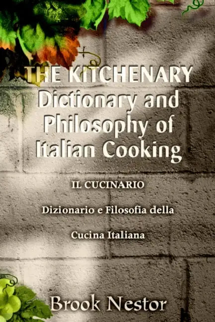 The Kitchenary Dictionary and Philosophy of Italian Cooking: Il Cucinario Dizionario E Filosofia Della Cucina Italiana by Brook Nestor