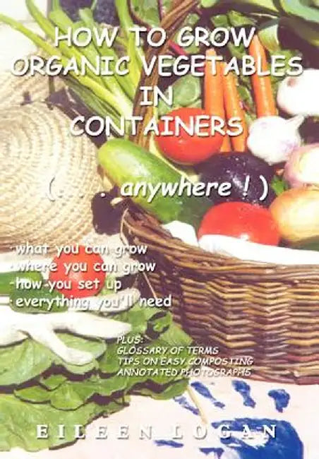 How to Grow Organic Vegetables in Containers (...Anywhere!) by Eileen Logan