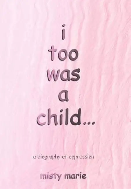 I Too Was a Child...: A Biography of Oppression by Misty Marie
