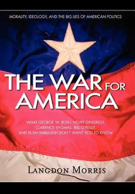 The War for America: Morality, Ideology, and the Big Lies of American Politics by Langdon Morris