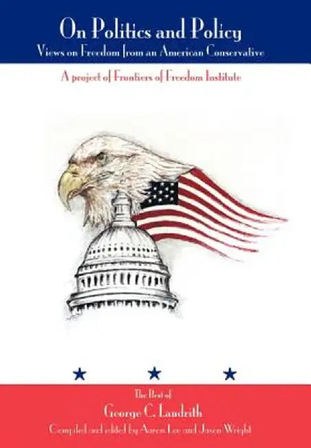 On Politics and Policy: Views on Freedom from an American Conservative by George C. Landrith