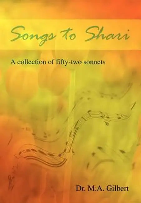 Songs to Shari: A Collection of Fifty-Two Sonnets by M. A. Gilbert