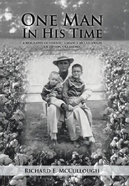One Man In His Time: A Biography of Herbert Lorance McCullough of Tipton, Oklahoma by Richard E. McCullough
