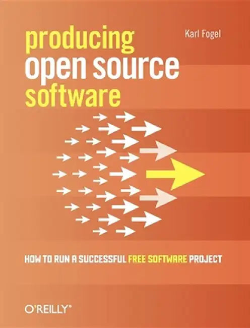 Producing Open Source Software: How to Run a Successful Free Software Project by Karl Fogel
