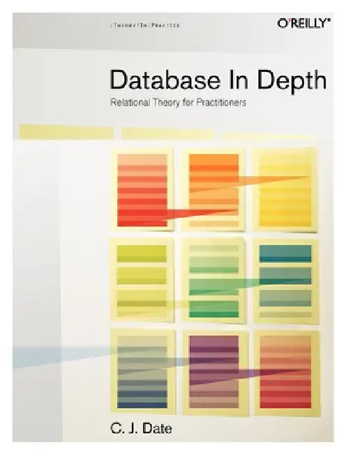 Database in Depth: Relational Theory for Practitioners by Chris J. Date