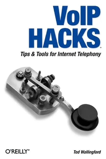 VoIP Hacks: Tips & Tools for Internet Telephony by Theodore Wallingford