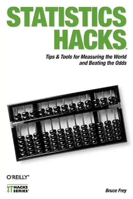 Statistics Hacks: Tips & Tools for Measuring the World and Beating the Odds by Bruce Frey