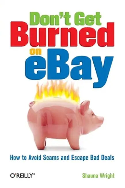 Don't Get Burned on Ebay: How to Avoid Scams and Escape Bad Deals by Shauna Wright