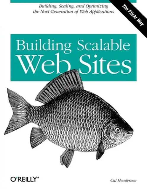 Building Scalable Web Sites: Building, Scaling, and Optimizing the Next Generation of Web Applications by Cal Henderson