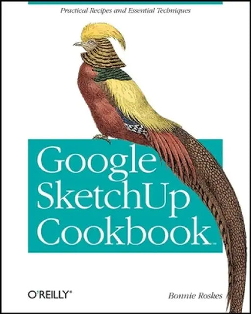 Google SketchUp Cookbook: Practical Recipes and Essential Techniques by Bonnie Roskes