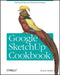 Google SketchUp Cookbook: Practical Recipes and Essential Techniques by Bonnie Roskes