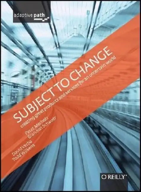 Subject to Change: Creating Great Products and Services for an Uncertain World by Peter Merholz