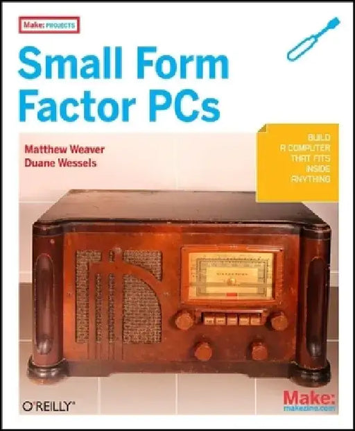 Make Projects: Small Form Factor PCs by Duane Wessels