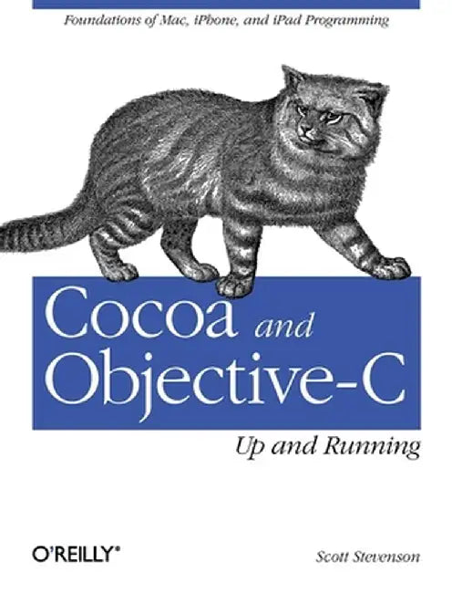 Cocoa and Objective-C: Up and Running: Foundations of Mac, iPhone, and iPad Programming by Scott Stevenson