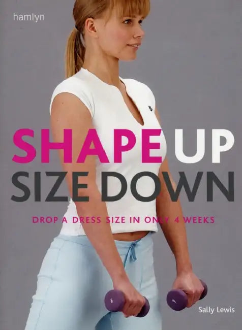 Shape Up Size Down: Drop a Dress Size in Only 4 Weeks by Sally Lewis