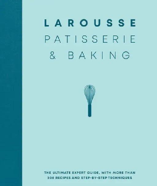 Larousse Patisserie and Baking: The Ultimate Expert Guide, with More Than 200 Recipes and Step-By-Step Techniques by Larousse