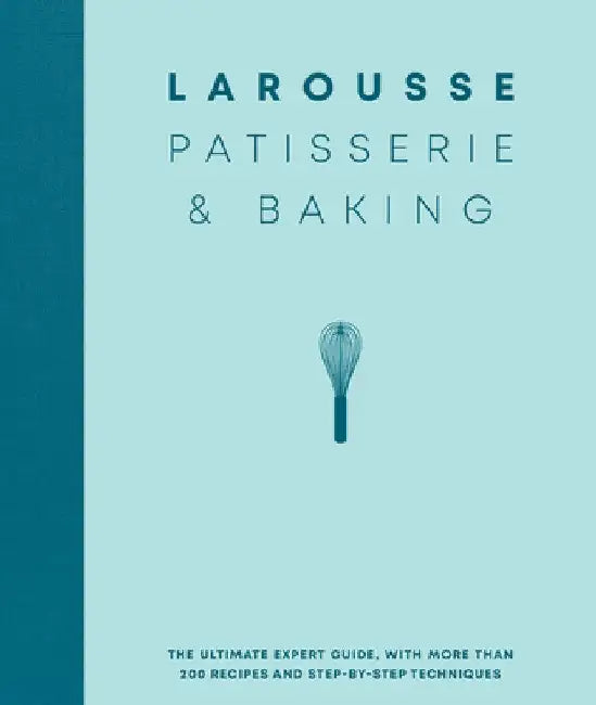 Larousse Patisserie and Baking: The Ultimate Expert Guide, with More Than 200 Recipes and Step-By-Step Techniques by Larousse