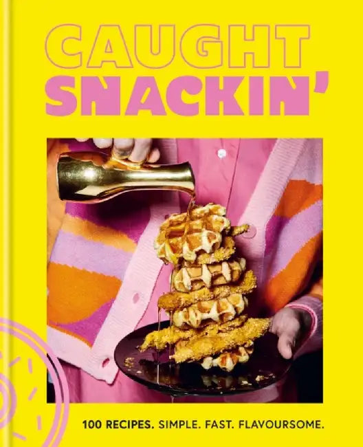 Caught Snackin': 100 Recipes. Simple. Fast. Flavoursome by Caught Snackin'