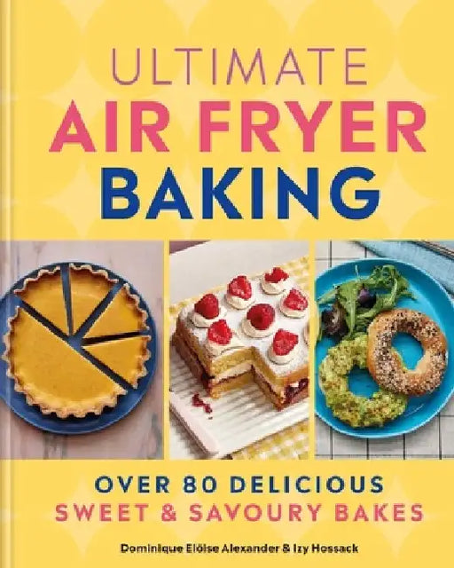 Ultimate Air Fryer Baking: Over 80 Delicious Sweet and Savoury Bakes by Dominique Eloïse Alexander
