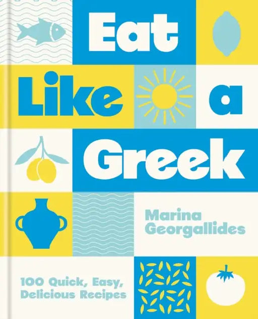 Eat Like a Greek: 100 Quick, Easy, Delicious Recipes by Marina Georgallides