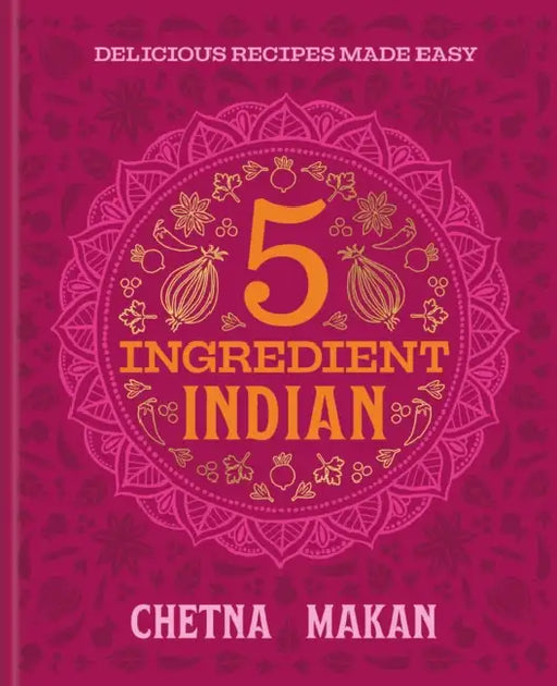 Chetna's 5-Ingredient Indian: Delicious Recipes Made Easy by Chetna Makan