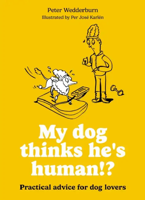 My Dog Thinks He's Human!?: Practical Advice for Dog Lovers by Per José Karlén, Peter Wedderburn