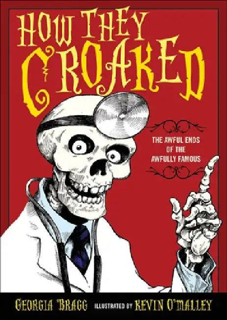 How They Croaked: The Awful Ends of the Awfully Famous by Georgia Bragg