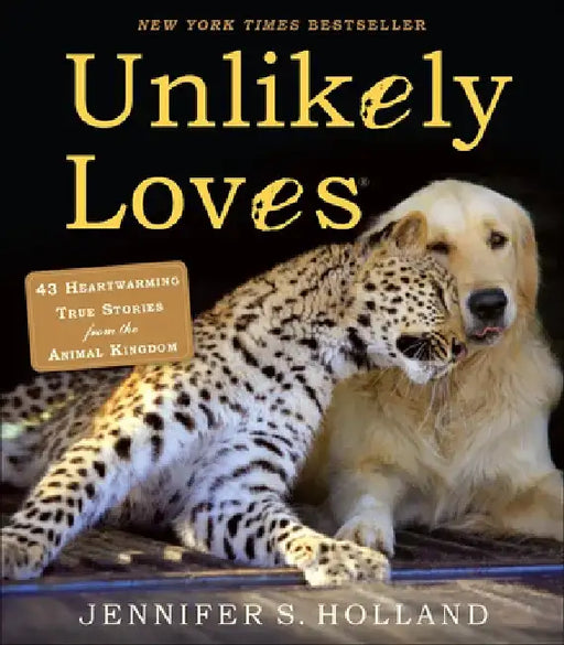 Unlikely Loves: 43 Heartwarming Stories from the Animal Kingdom by Jennifer S. Holland