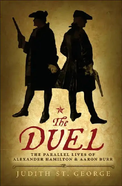 The Duel: The Parallel Lives of Alexander Hamilton & Aaaron Burr by George Judith St