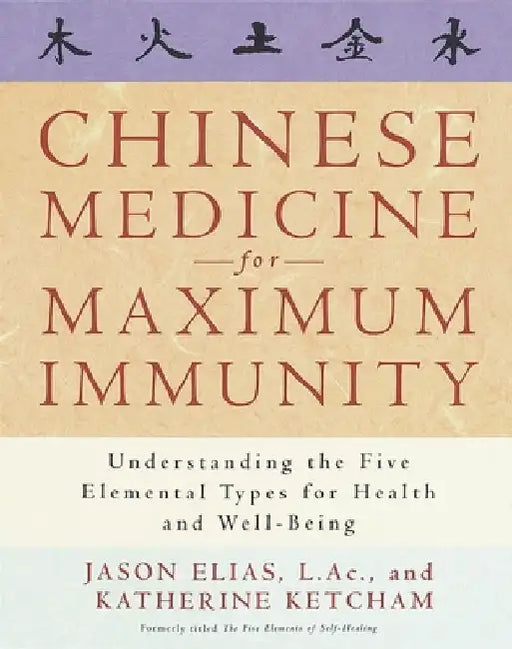 Chinese Medicine for Maximum Immunity: Understanding the Five Elemental Types for Health and Well-Being by Jason Elias