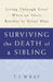 Surviving the Death of a Sibling: Living Through Grief When an Adult Brother or Sister Dies by T. J. Wray