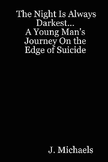 The Night Is Always Darkest... A Young Man's Journey On the Edge of Suicide by J. Michaels