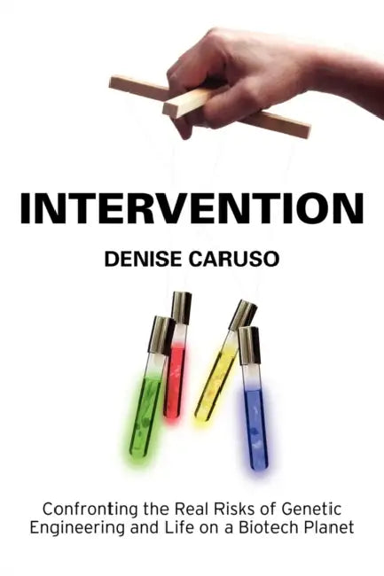 Intervention: Confronting the Real Risks of Genetic Engineering and Life on a Biotech Planet by Denise Caruso