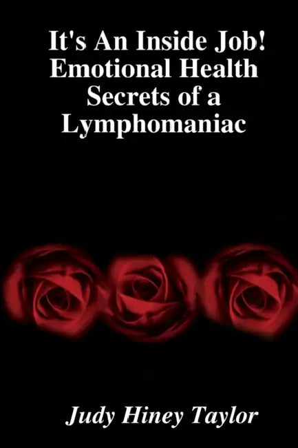 It's An Inside Job! Emotional Health Secrets of a Lymphomaniac by Judy Hiney Taylor