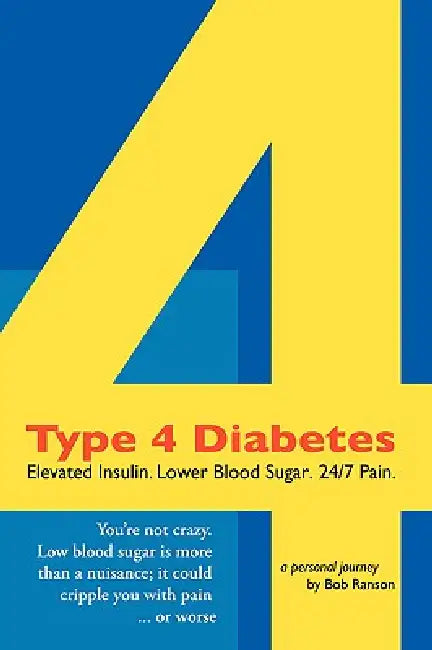 Type 4 Diabetes: Elevated Insulin. Lower Blood Sugar. 24/7 Pain. by Bob Ranson