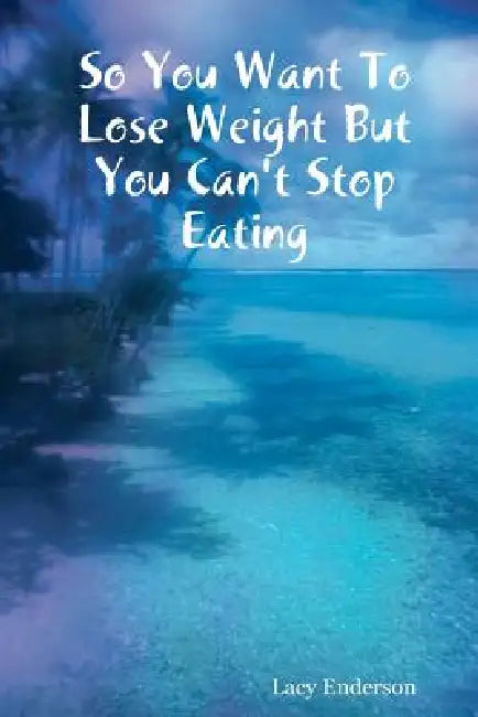 So You Want to Lose Weight But You Can't Stop Eating by Lacy Enderson