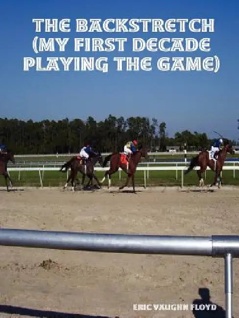 The Backstretch (My First Decade Playing the Game) by Eric Vaughn Floyd