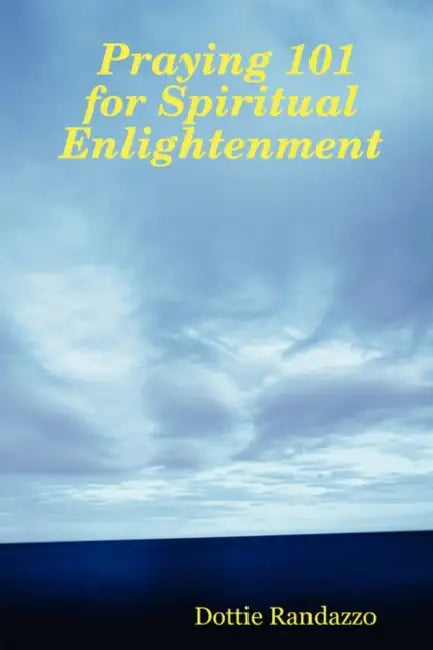 Praying 101 for Spiritual Enlightenment by Dottie Randazzo