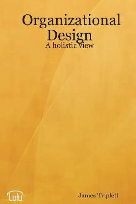 Organizational Design: A holistic view by James Triplett