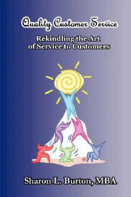 Quality Customer Service Rekindling the Art of Service to Customers by Sharon L. Burton