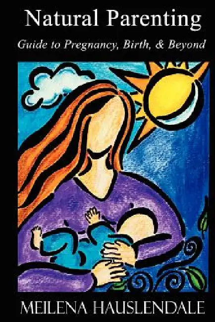 Natural Parenting: Guide to Pregnancy, Birth, & Beyond by Meilena Hauslendale