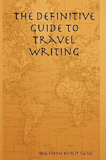 The Definitive Guide to Travel Writing by Shannon Hurst Lane