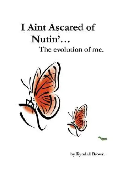 I Ain't Ascared of Nutin'. the Evolution of Me. by Kyndall Brown