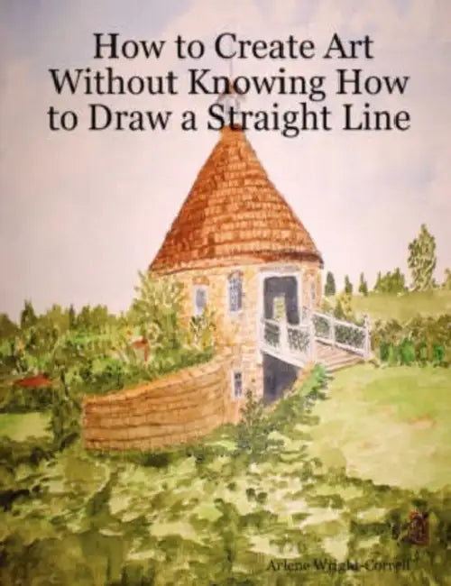 How to Create Art Without Knowing How to Draw a Straight Line by Arlene Wright-Correll