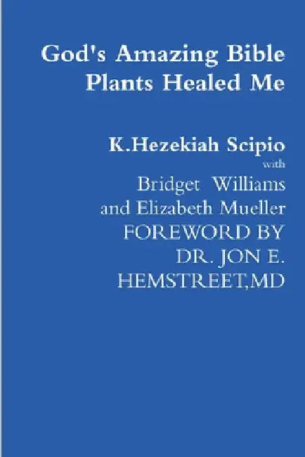 God's Amazing Bible Plants Healed Me by K. Hezekiah Scipio